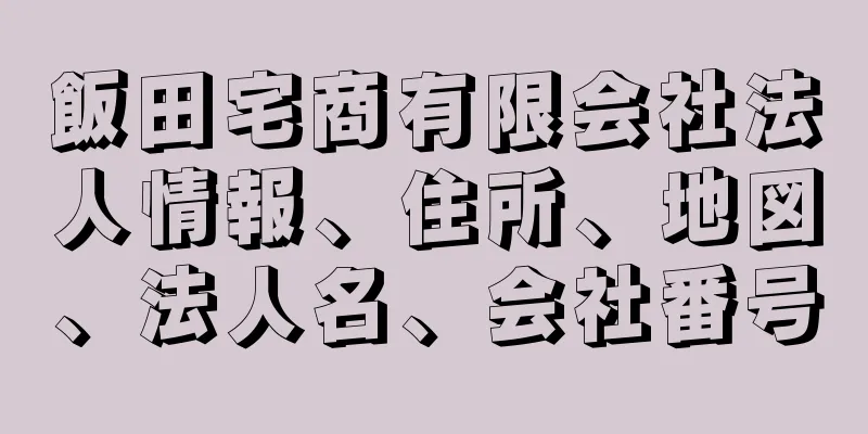 飯田宅商有限会社法人情報、住所、地図、法人名、会社番号