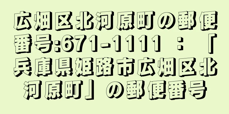 広畑区北河原町の郵便番号:671-1111 ： 「兵庫県姫路市広畑区北河原町」の郵便番号