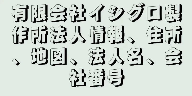 有限会社イシグロ製作所法人情報、住所、地図、法人名、会社番号