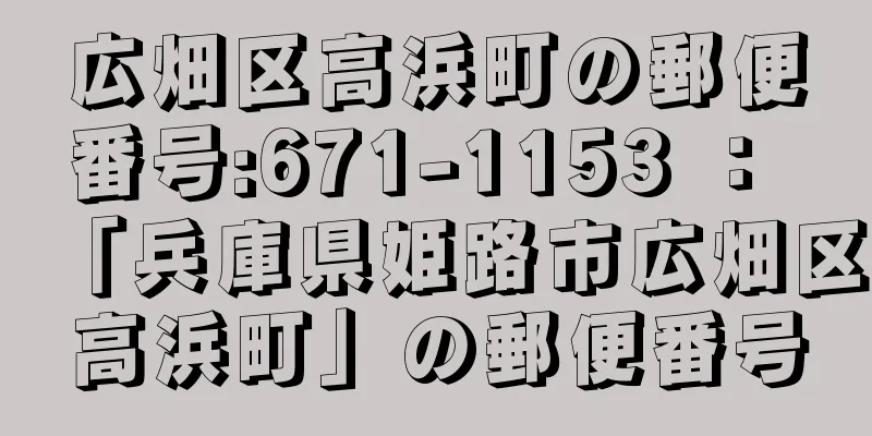 広畑区高浜町の郵便番号:671-1153 ： 「兵庫県姫路市広畑区高浜町」の郵便番号