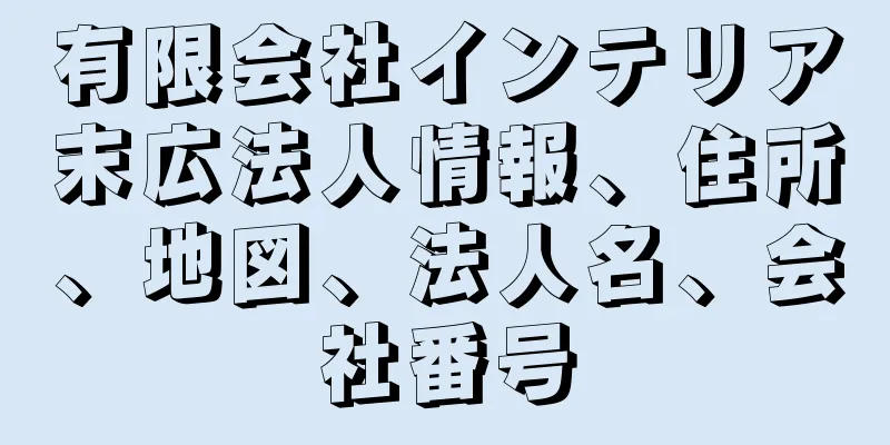 有限会社インテリア末広法人情報、住所、地図、法人名、会社番号