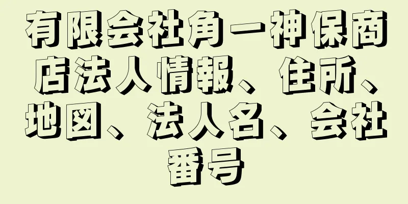 有限会社角一神保商店法人情報、住所、地図、法人名、会社番号