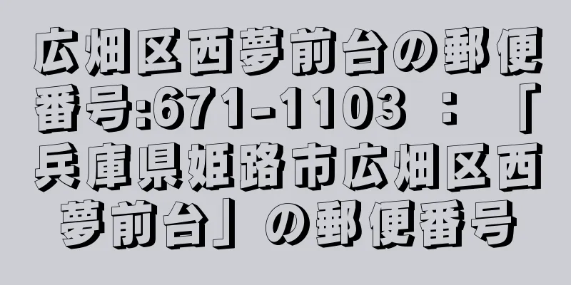 広畑区西夢前台の郵便番号:671-1103 ： 「兵庫県姫路市広畑区西夢前台」の郵便番号