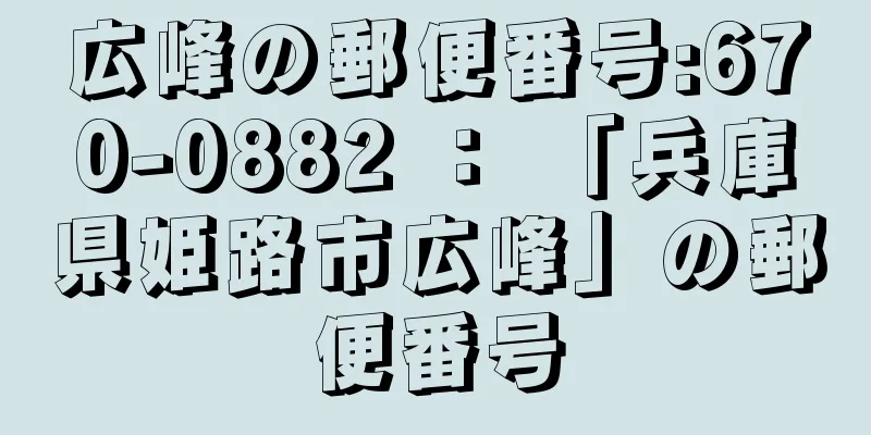 広峰の郵便番号:670-0882 ： 「兵庫県姫路市広峰」の郵便番号