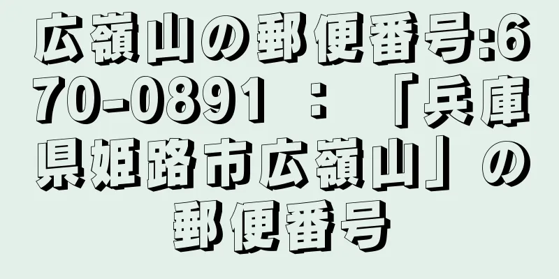 広嶺山の郵便番号:670-0891 ： 「兵庫県姫路市広嶺山」の郵便番号