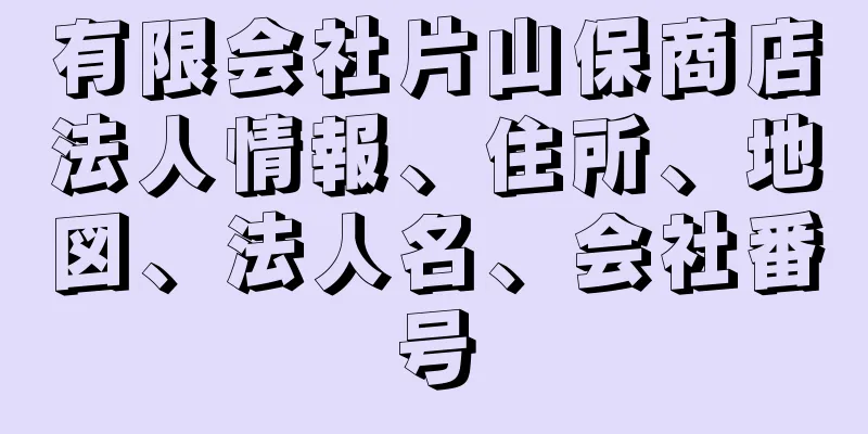 有限会社片山保商店法人情報、住所、地図、法人名、会社番号