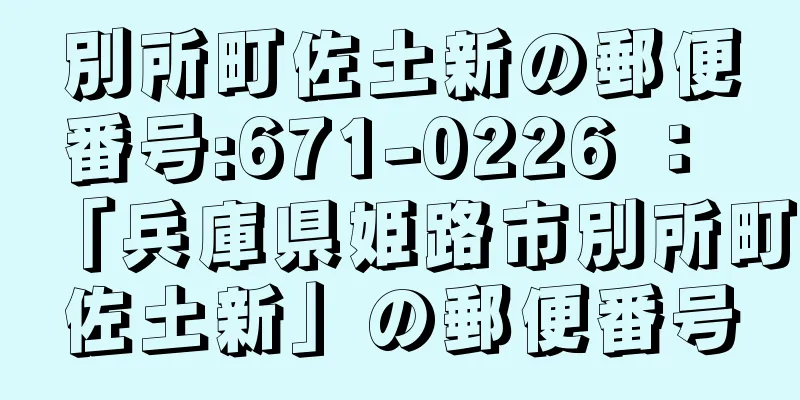 別所町佐土新の郵便番号:671-0226 ： 「兵庫県姫路市別所町佐土新」の郵便番号