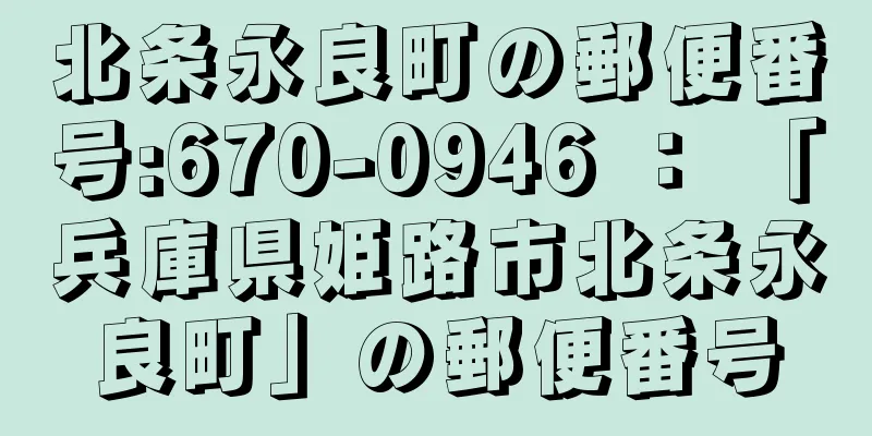 北条永良町の郵便番号:670-0946 ： 「兵庫県姫路市北条永良町」の郵便番号