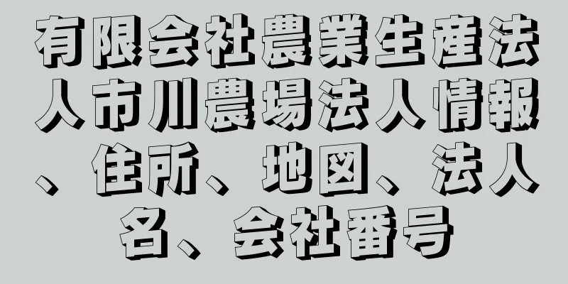 有限会社農業生産法人市川農場法人情報、住所、地図、法人名、会社番号