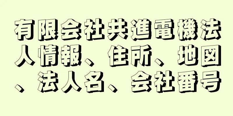 有限会社共進電機法人情報、住所、地図、法人名、会社番号