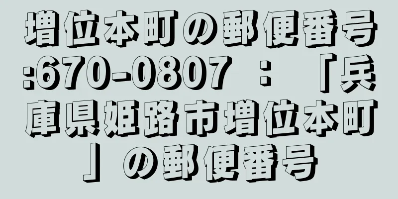 増位本町の郵便番号:670-0807 ： 「兵庫県姫路市増位本町」の郵便番号