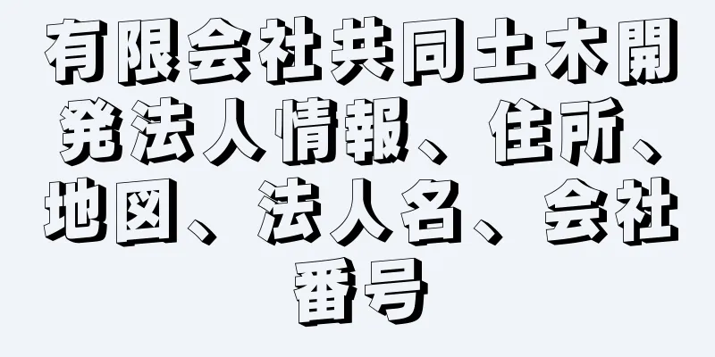 有限会社共同土木開発法人情報、住所、地図、法人名、会社番号