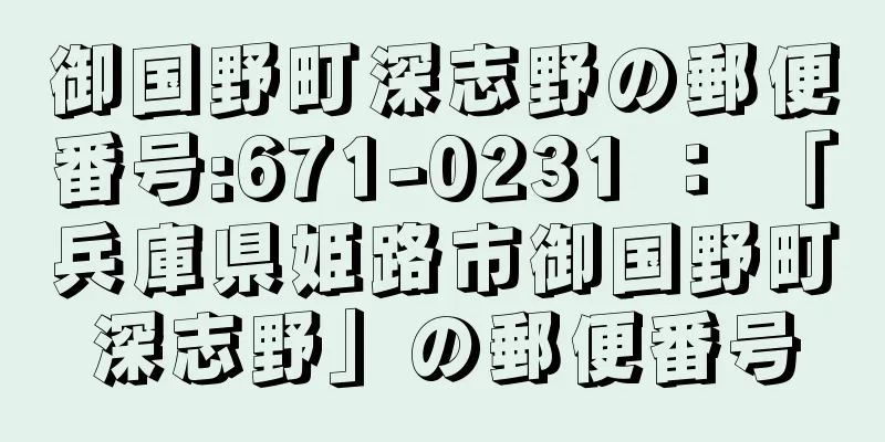 御国野町深志野の郵便番号:671-0231 ： 「兵庫県姫路市御国野町深志野」の郵便番号