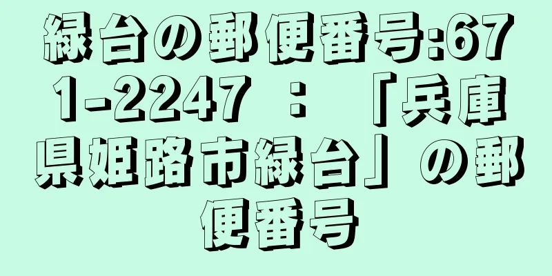 緑台の郵便番号:671-2247 ： 「兵庫県姫路市緑台」の郵便番号