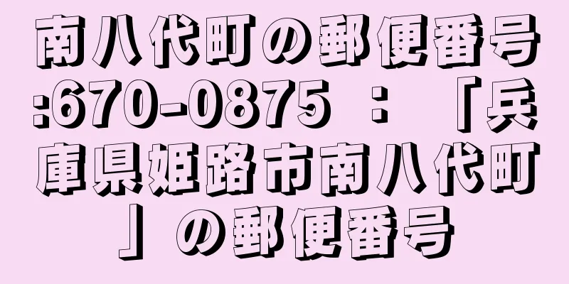 南八代町の郵便番号:670-0875 ： 「兵庫県姫路市南八代町」の郵便番号