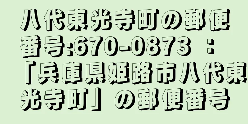 八代東光寺町の郵便番号:670-0873 ： 「兵庫県姫路市八代東光寺町」の郵便番号