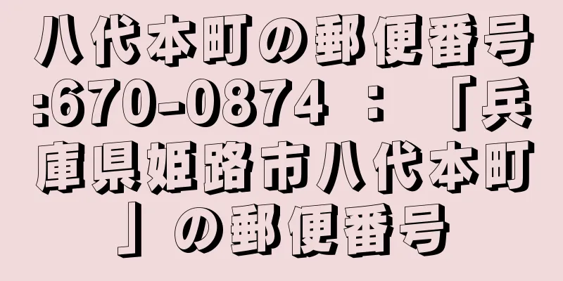 八代本町の郵便番号:670-0874 ： 「兵庫県姫路市八代本町」の郵便番号