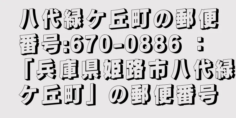 八代緑ケ丘町の郵便番号:670-0886 ： 「兵庫県姫路市八代緑ケ丘町」の郵便番号