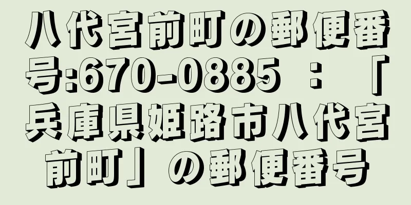 八代宮前町の郵便番号:670-0885 ： 「兵庫県姫路市八代宮前町」の郵便番号