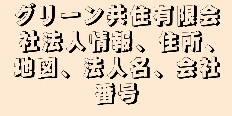 グリーン共住有限会社法人情報、住所、地図、法人名、会社番号