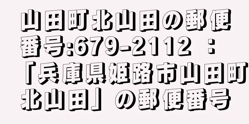 山田町北山田の郵便番号:679-2112 ： 「兵庫県姫路市山田町北山田」の郵便番号