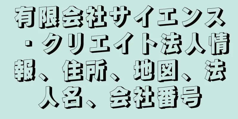 有限会社サイエンス・クリエイト法人情報、住所、地図、法人名、会社番号