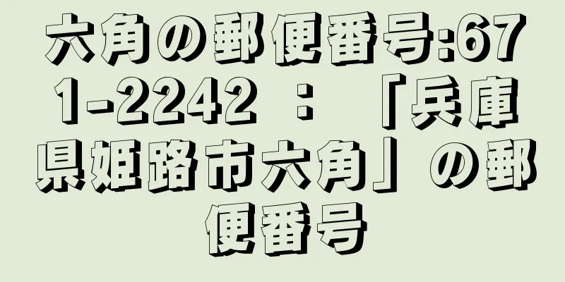 六角の郵便番号:671-2242 ： 「兵庫県姫路市六角」の郵便番号