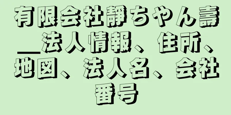 有限会社靜ちやん壽＿法人情報、住所、地図、法人名、会社番号