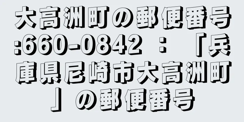 大高洲町の郵便番号:660-0842 ： 「兵庫県尼崎市大高洲町」の郵便番号