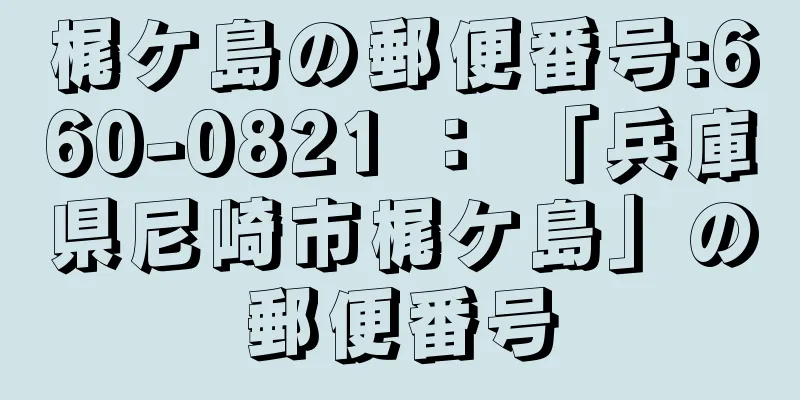 梶ケ島の郵便番号:660-0821 ： 「兵庫県尼崎市梶ケ島」の郵便番号