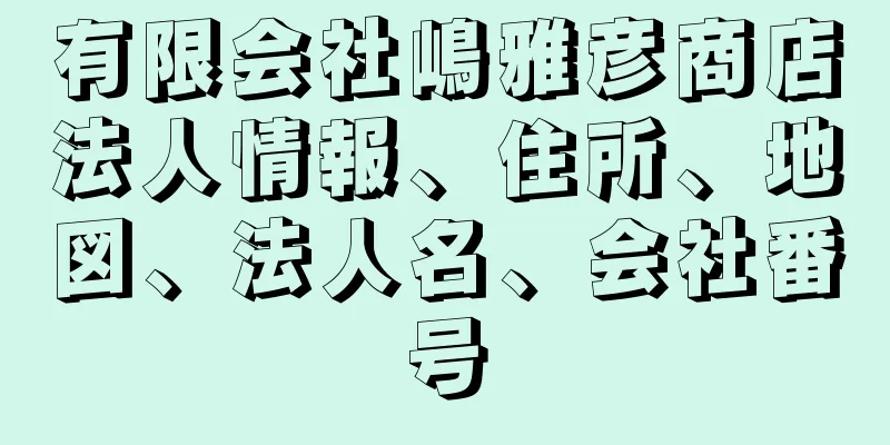 有限会社嶋雅彦商店法人情報、住所、地図、法人名、会社番号