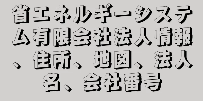 省エネルギーシステム有限会社法人情報、住所、地図、法人名、会社番号