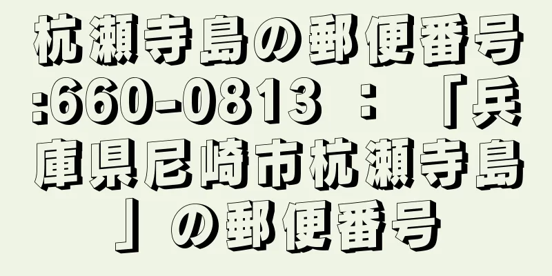 杭瀬寺島の郵便番号:660-0813 ： 「兵庫県尼崎市杭瀬寺島」の郵便番号