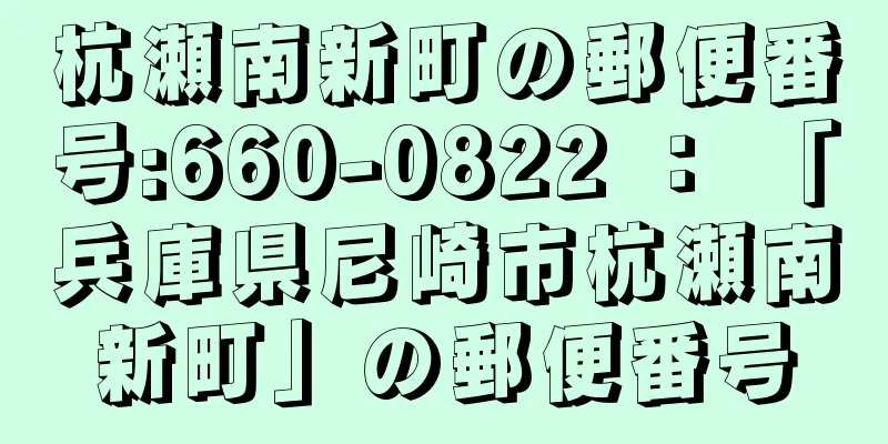 杭瀬南新町の郵便番号:660-0822 ： 「兵庫県尼崎市杭瀬南新町」の郵便番号