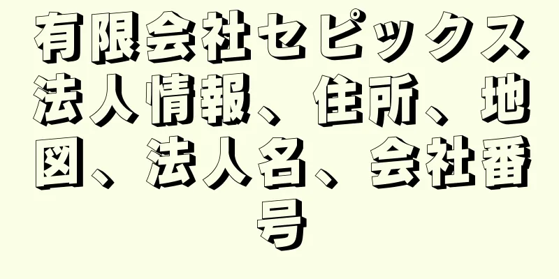 有限会社セピックス法人情報、住所、地図、法人名、会社番号