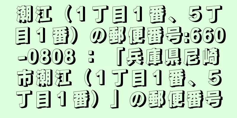 潮江（１丁目１番、５丁目１番）の郵便番号:660-0808 ： 「兵庫県尼崎市潮江（１丁目１番、５丁目１番）」の郵便番号