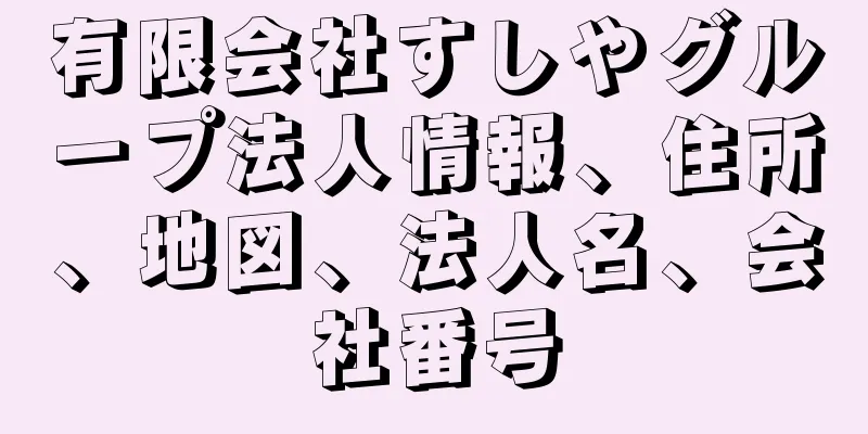 有限会社すしやグループ法人情報、住所、地図、法人名、会社番号