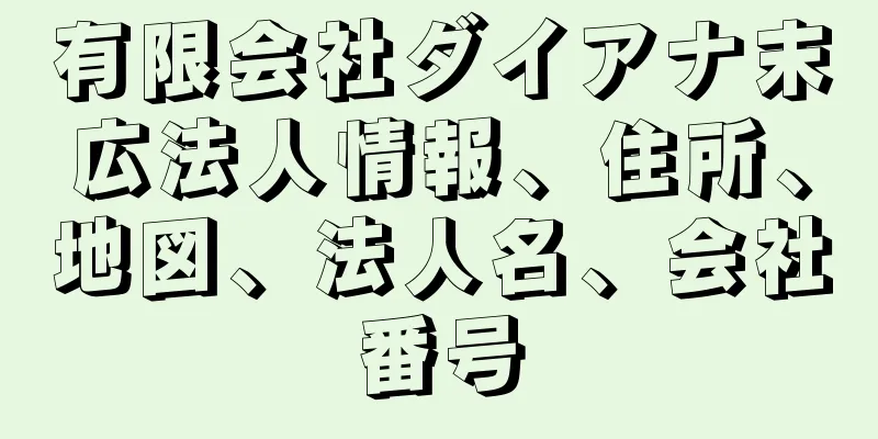 有限会社ダイアナ末広法人情報、住所、地図、法人名、会社番号