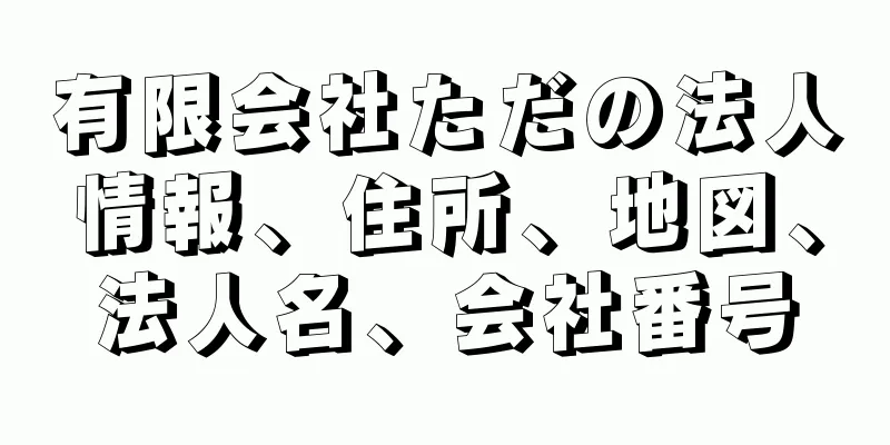 有限会社ただの法人情報、住所、地図、法人名、会社番号