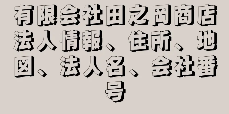 有限会社田之岡商店法人情報、住所、地図、法人名、会社番号