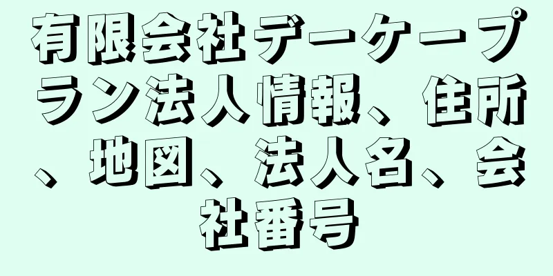 有限会社デーケープラン法人情報、住所、地図、法人名、会社番号