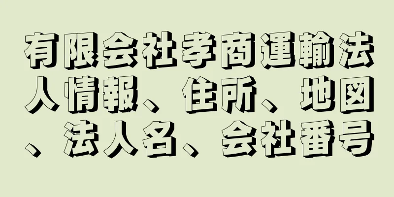 有限会社孝商運輸法人情報、住所、地図、法人名、会社番号