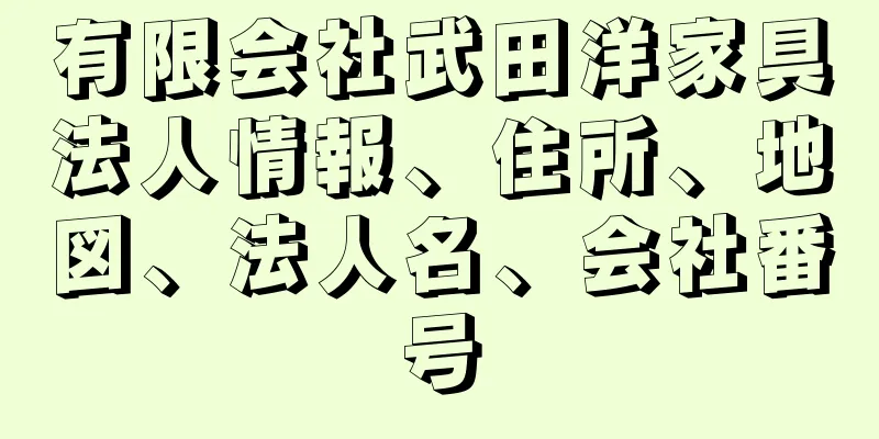 有限会社武田洋家具法人情報、住所、地図、法人名、会社番号