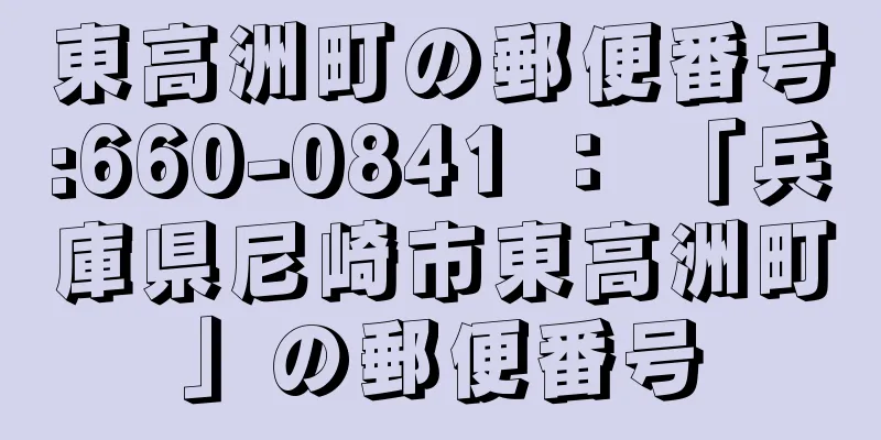 東高洲町の郵便番号:660-0841 ： 「兵庫県尼崎市東高洲町」の郵便番号