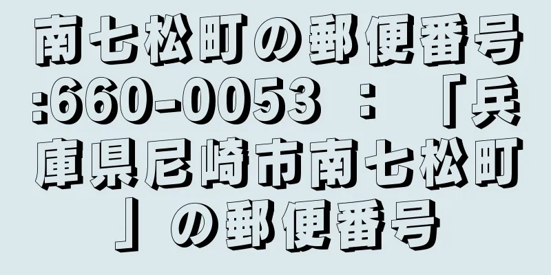 南七松町の郵便番号:660-0053 ： 「兵庫県尼崎市南七松町」の郵便番号