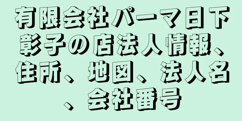 有限会社パーマ日下彰子の店法人情報、住所、地図、法人名、会社番号