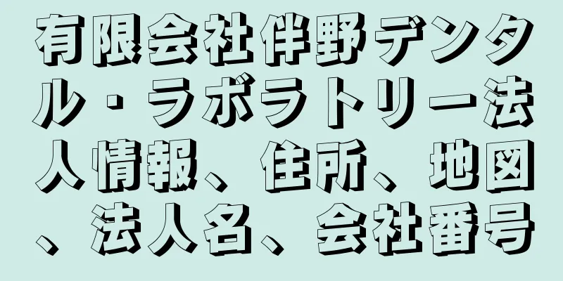 有限会社伴野デンタル・ラボラトリー法人情報、住所、地図、法人名、会社番号