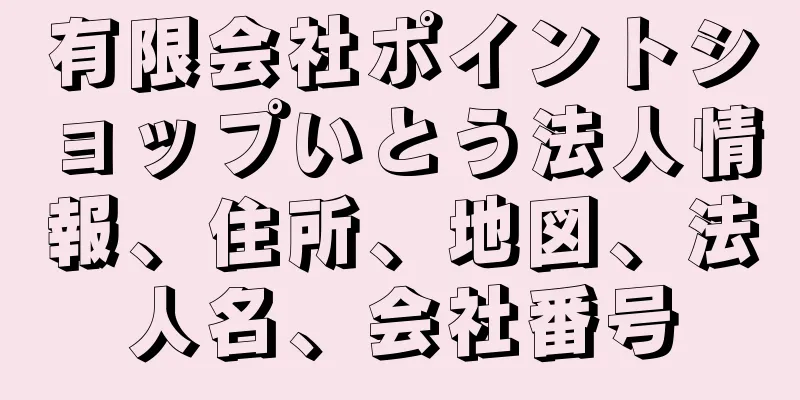 有限会社ポイントショップいとう法人情報、住所、地図、法人名、会社番号