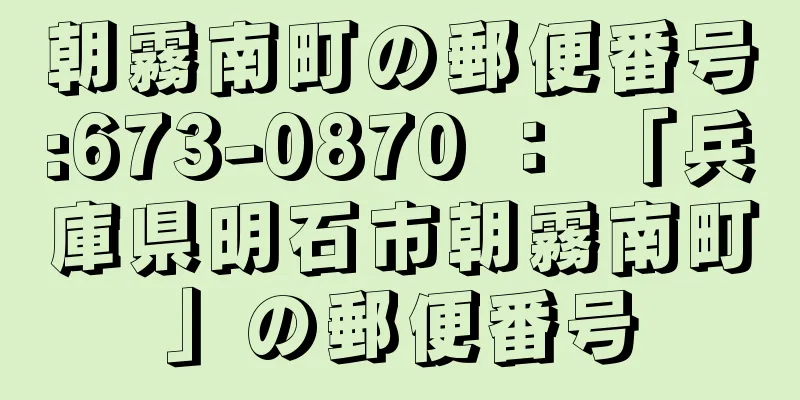 朝霧南町の郵便番号:673-0870 ： 「兵庫県明石市朝霧南町」の郵便番号