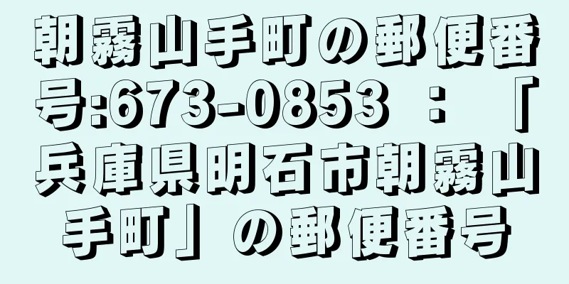 朝霧山手町の郵便番号:673-0853 ： 「兵庫県明石市朝霧山手町」の郵便番号